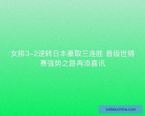 女排3-2逆转日本豪取三连胜 晋级世锦赛强势之路再添喜讯
