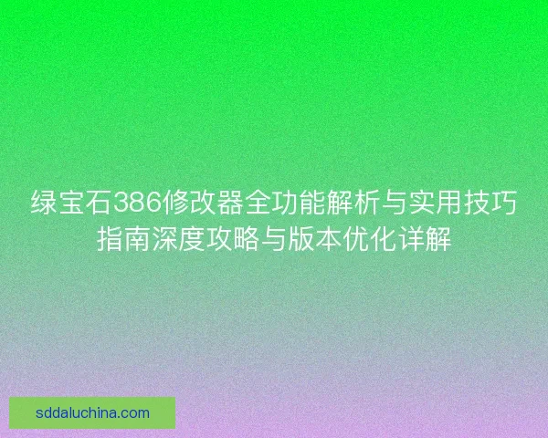 绿宝石386修改器全功能解析与实用技巧指南深度攻略与版本优化详解