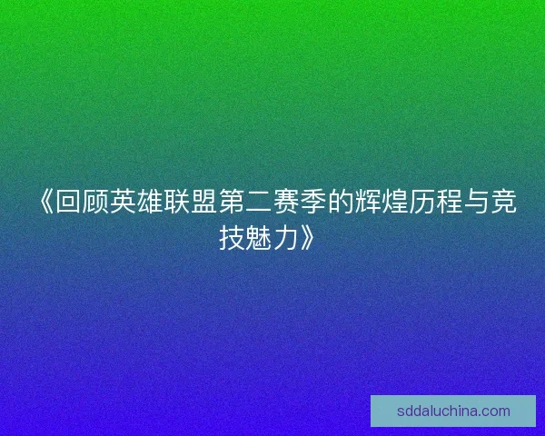 《回顾英雄联盟第二赛季的辉煌历程与竞技魅力》