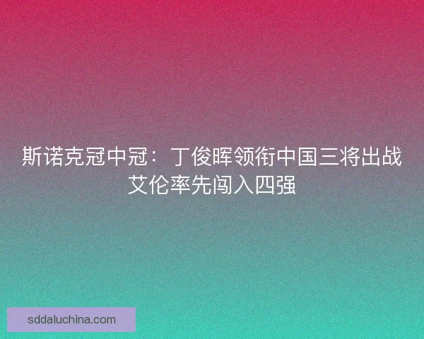 斯诺克冠中冠：丁俊晖领衔中国三将出战艾伦率先闯入四强