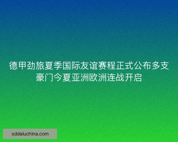德甲劲旅夏季国际友谊赛程正式公布多支豪门今夏亚洲欧洲连战开启