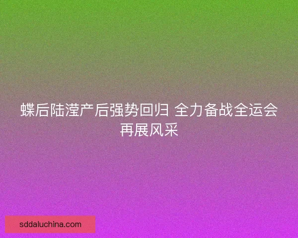 蝶后陆滢产后强势回归 全力备战全运会再展风采