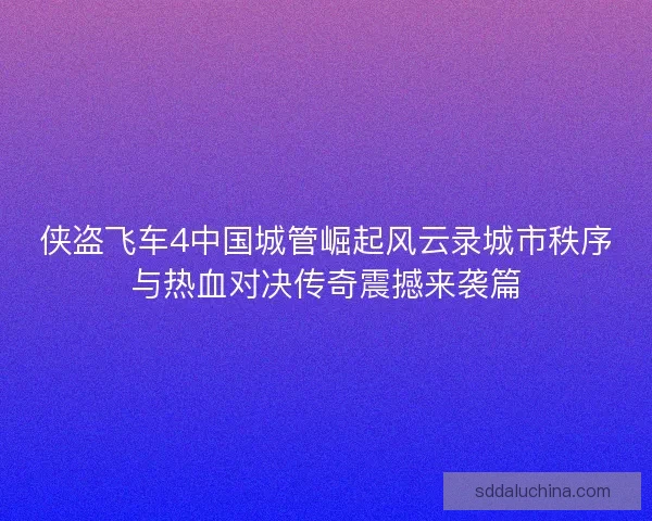 侠盗飞车4中国城管崛起风云录城市秩序与热血对决传奇震撼来袭篇